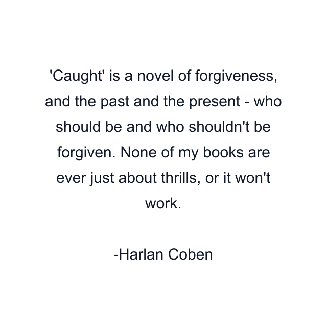 Caught' is a novel of forgiveness, and the past and the present - who should be and who shouldn't be forgiven. None of my books are ever just about thrills, or it won't work.
