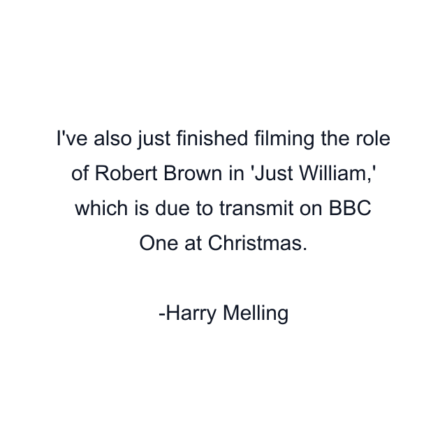 I've also just finished filming the role of Robert Brown in 'Just William,' which is due to transmit on BBC One at Christmas.
