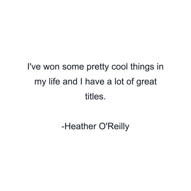I've won some pretty cool things in my life and I have a lot of great titles.