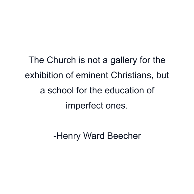 The Church is not a gallery for the exhibition of eminent Christians, but a school for the education of imperfect ones.
