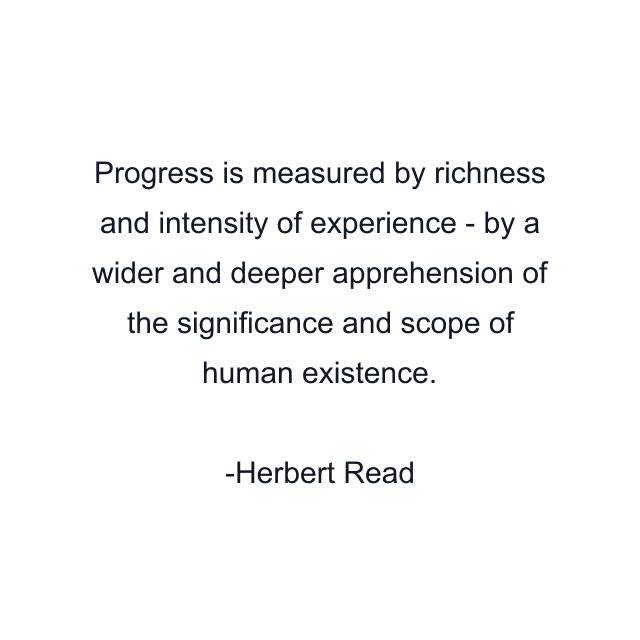 Progress is measured by richness and intensity of experience - by a wider and deeper apprehension of the significance and scope of human existence.