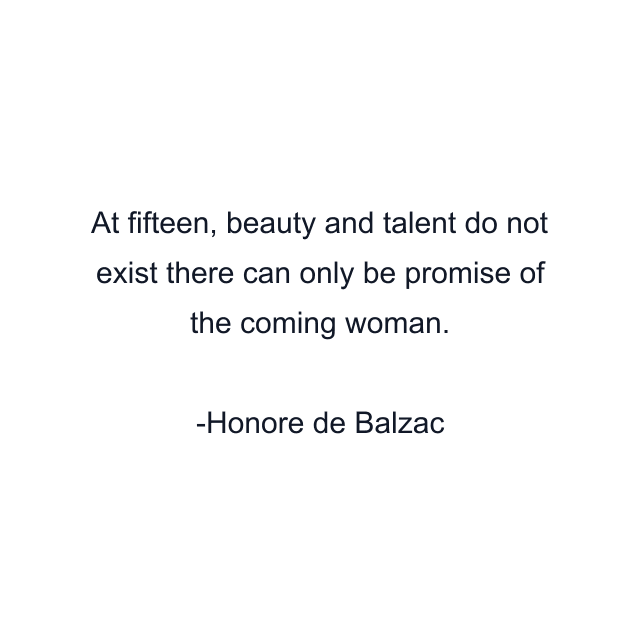 At fifteen, beauty and talent do not exist there can only be promise of the coming woman.