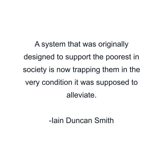 A system that was originally designed to support the poorest in society is now trapping them in the very condition it was supposed to alleviate.