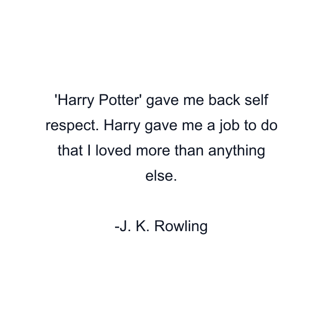 Harry Potter' gave me back self respect. Harry gave me a job to do that I loved more than anything else.