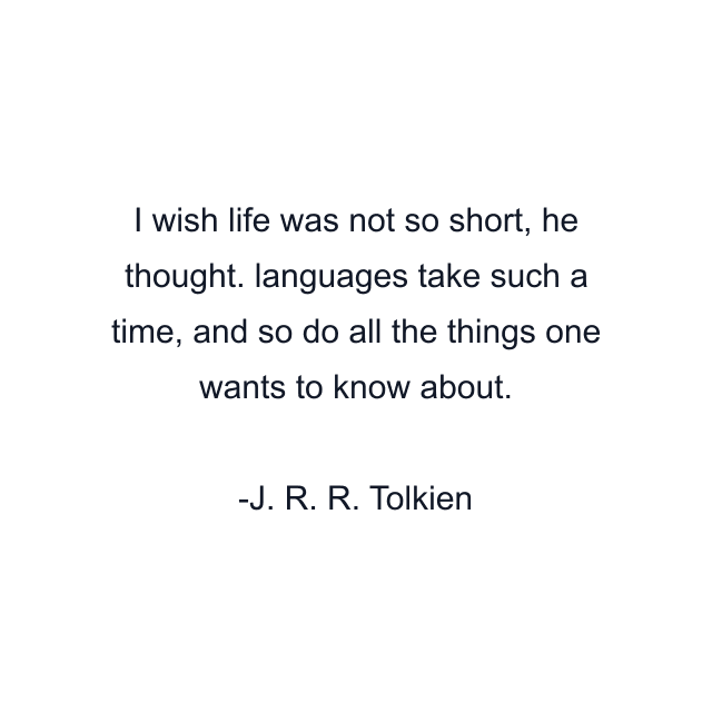I wish life was not so short, he thought. languages take such a time, and so do all the things one wants to know about.