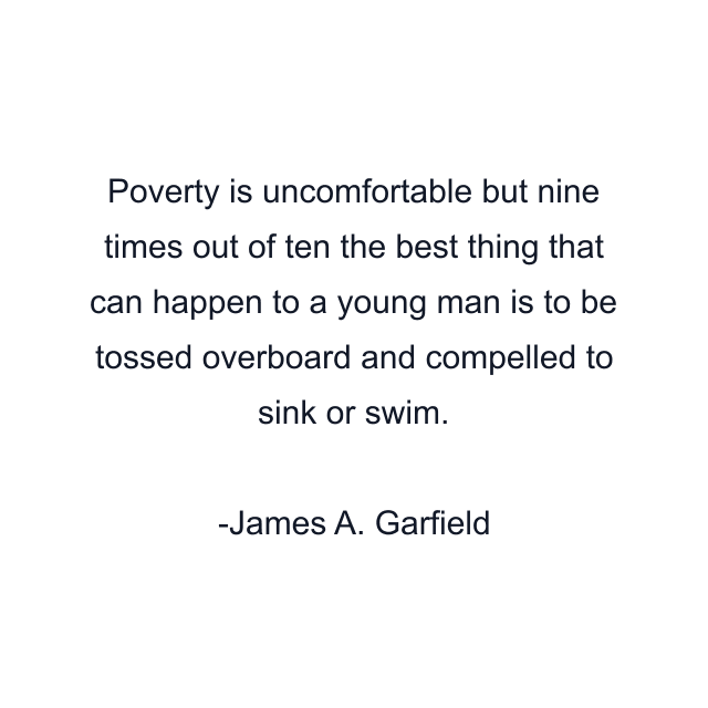 Poverty is uncomfortable but nine times out of ten the best thing that can happen to a young man is to be tossed overboard and compelled to sink or swim.