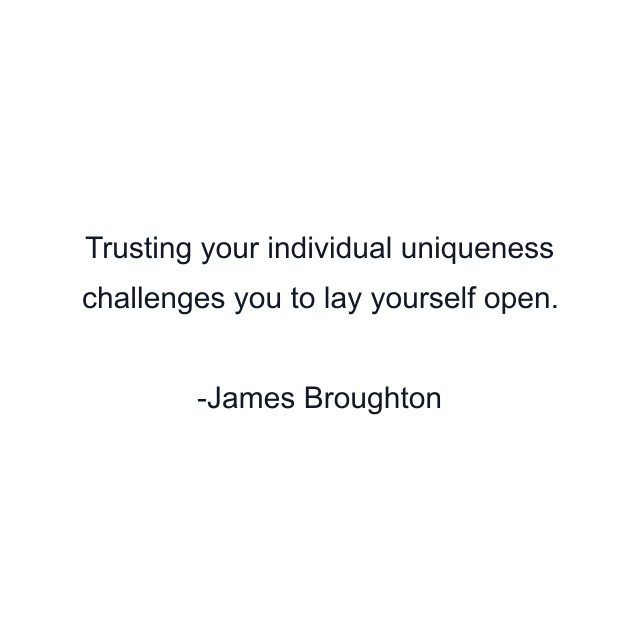 Trusting your individual uniqueness challenges you to lay yourself open.