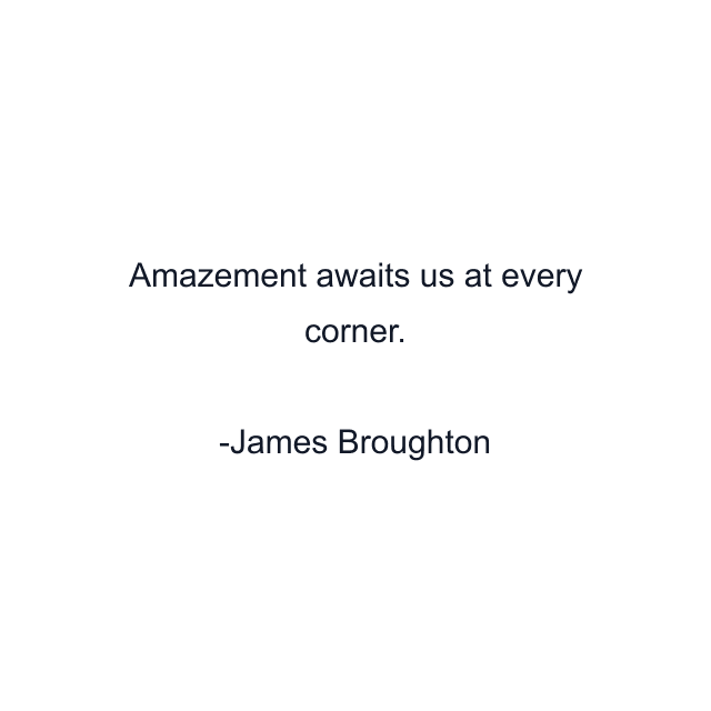 Amazement awaits us at every corner.