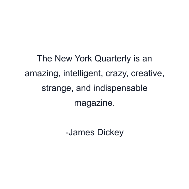 The New York Quarterly is an amazing, intelligent, crazy, creative, strange, and indispensable magazine.