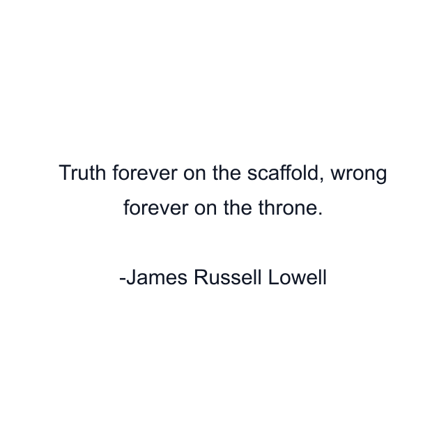 Truth forever on the scaffold, wrong forever on the throne.
