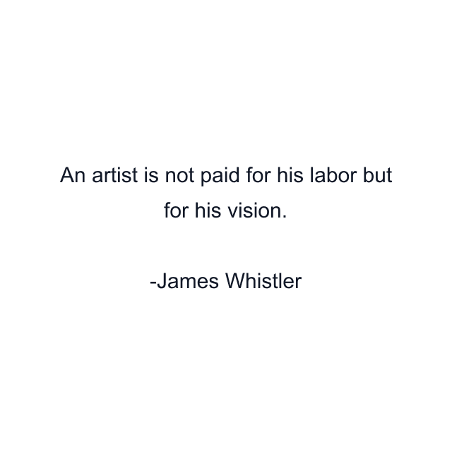 An artist is not paid for his labor but for his vision.