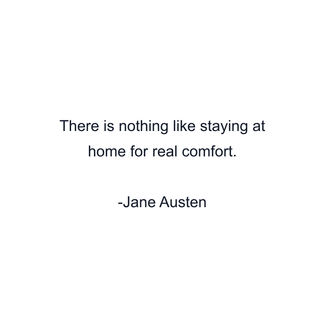 There is nothing like staying at home for real comfort.