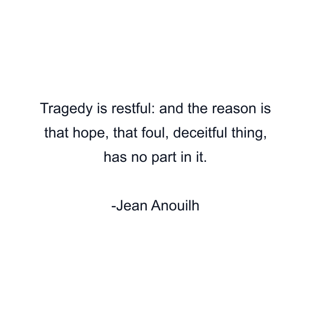 Tragedy is restful: and the reason is that hope, that foul, deceitful thing, has no part in it.