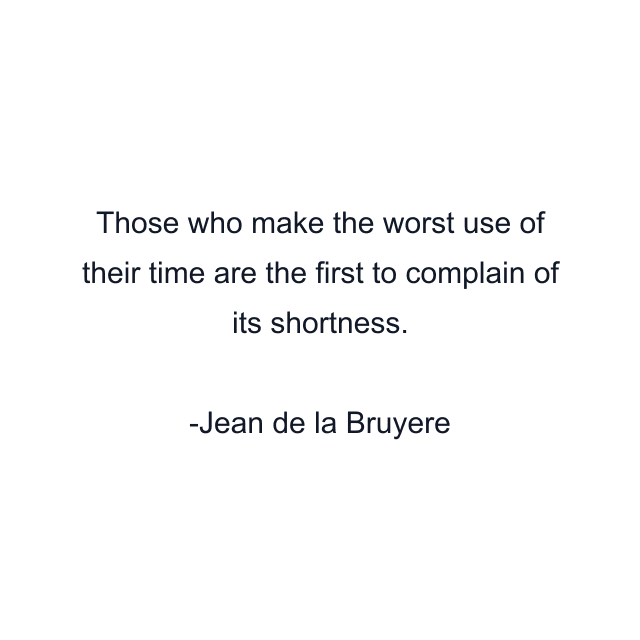 Those who make the worst use of their time are the first to complain of its shortness.