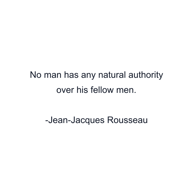 No man has any natural authority over his fellow men.