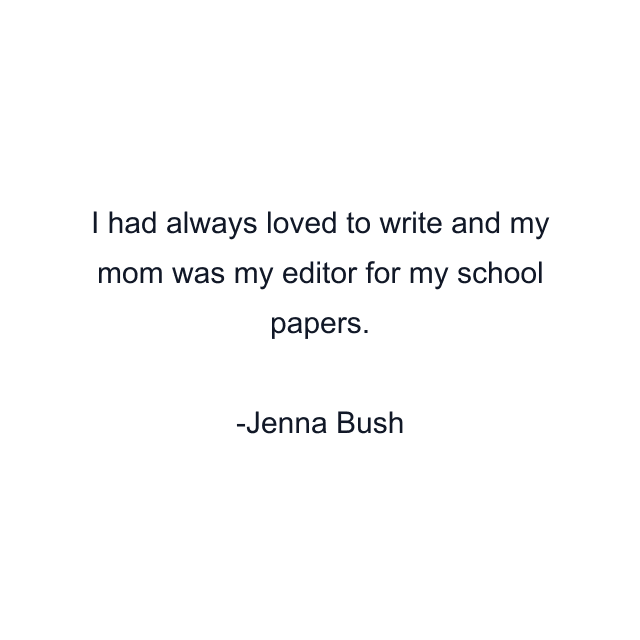 I had always loved to write and my mom was my editor for my school papers.