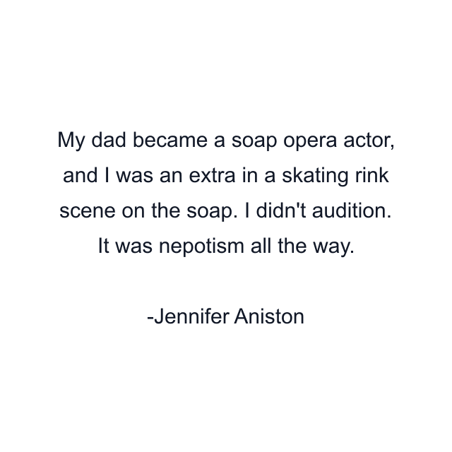 My dad became a soap opera actor, and I was an extra in a skating rink scene on the soap. I didn't audition. It was nepotism all the way.