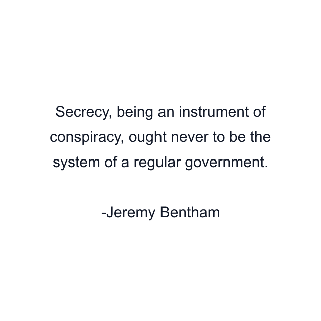 Secrecy, being an instrument of conspiracy, ought never to be the system of a regular government.
