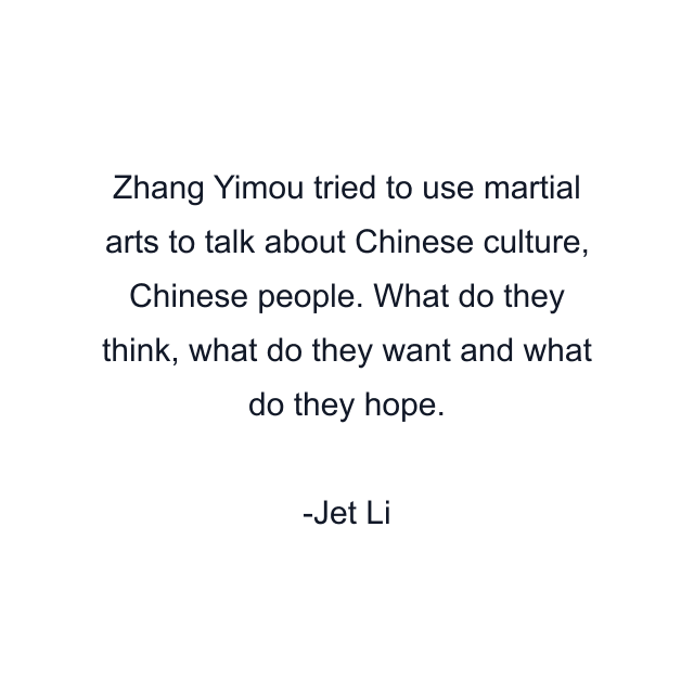 Zhang Yimou tried to use martial arts to talk about Chinese culture, Chinese people. What do they think, what do they want and what do they hope.