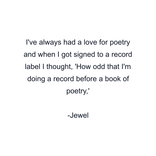 I've always had a love for poetry and when I got signed to a record label I thought, 'How odd that I'm doing a record before a book of poetry,'