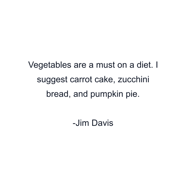 Vegetables are a must on a diet. I suggest carrot cake, zucchini bread, and pumpkin pie.