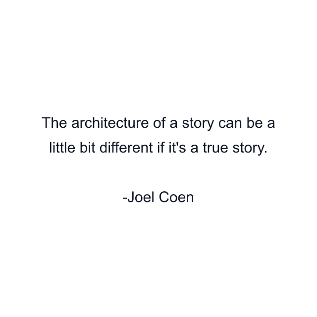 The architecture of a story can be a little bit different if it's a true story.