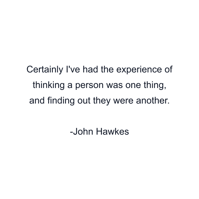Certainly I've had the experience of thinking a person was one thing, and finding out they were another.