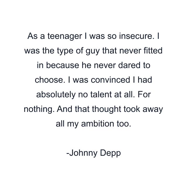 As a teenager I was so insecure. I was the type of guy that never fitted in because he never dared to choose. I was convinced I had absolutely no talent at all. For nothing. And that thought took away all my ambition too.