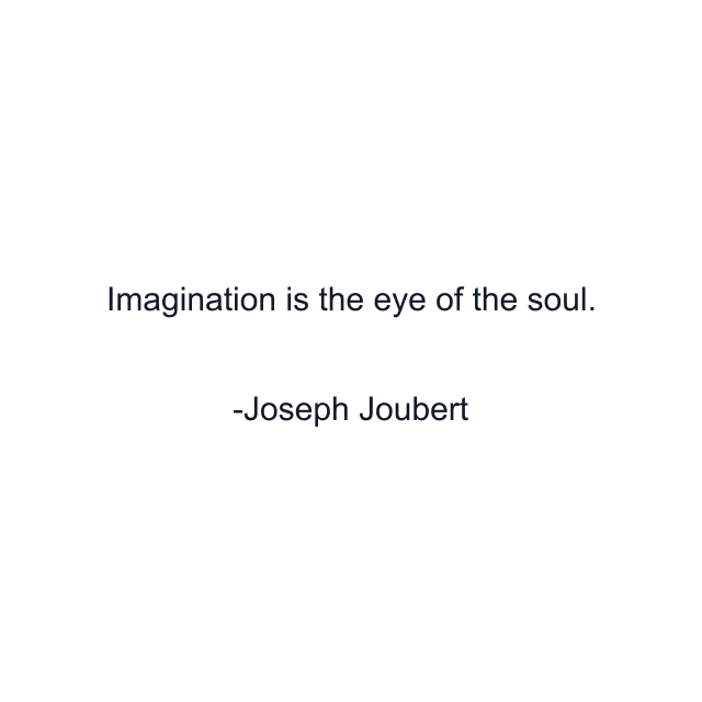 Imagination is the eye of the soul.