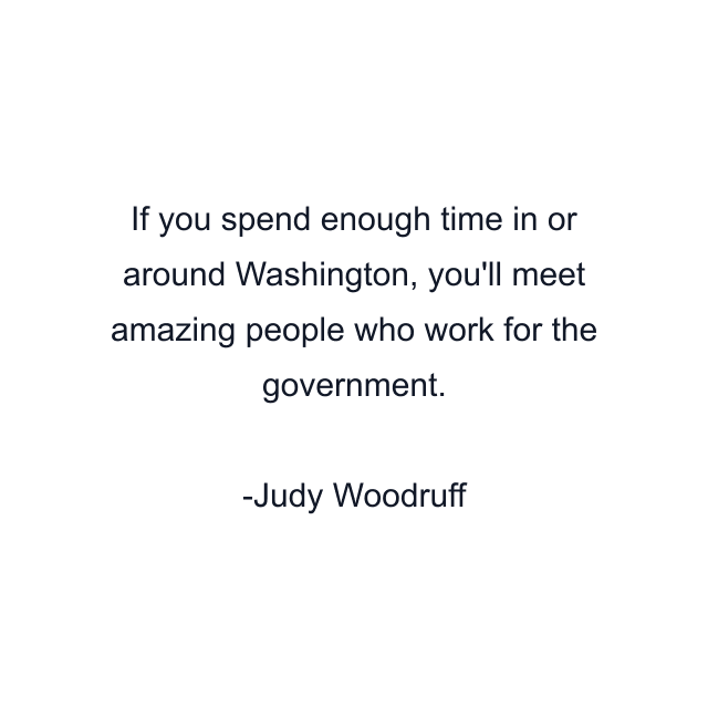 If you spend enough time in or around Washington, you'll meet amazing people who work for the government.