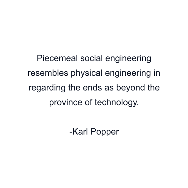 Piecemeal social engineering resembles physical engineering in regarding the ends as beyond the province of technology.