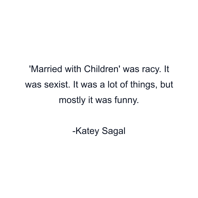 Married with Children' was racy. It was sexist. It was a lot of things, but mostly it was funny.