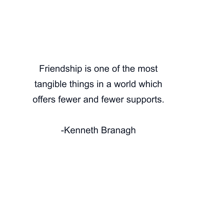 Friendship is one of the most tangible things in a world which offers fewer and fewer supports.