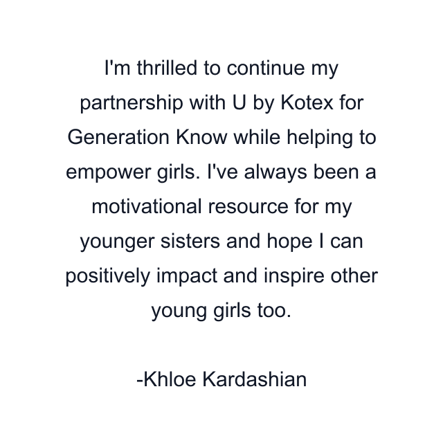 I'm thrilled to continue my partnership with U by Kotex for Generation Know while helping to empower girls. I've always been a motivational resource for my younger sisters and hope I can positively impact and inspire other young girls too.