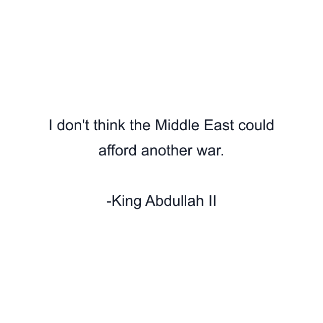 I don't think the Middle East could afford another war.