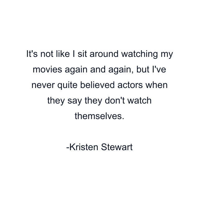 It's not like I sit around watching my movies again and again, but I've never quite believed actors when they say they don't watch themselves.