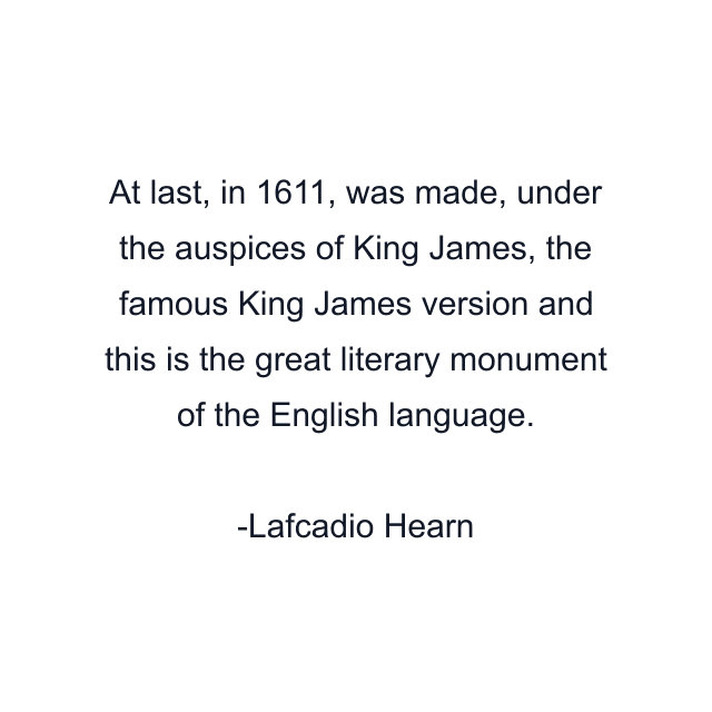 At last, in 1611, was made, under the auspices of King James, the famous King James version and this is the great literary monument of the English language.