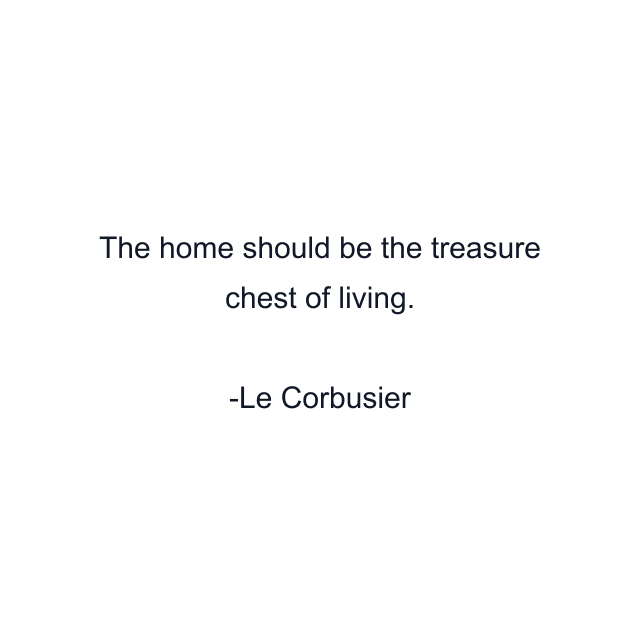 The home should be the treasure chest of living.