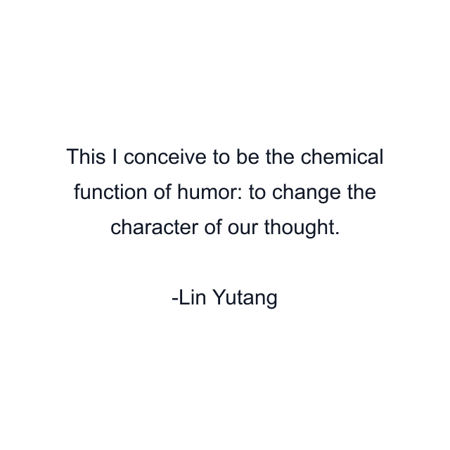 This I conceive to be the chemical function of humor: to change the character of our thought.