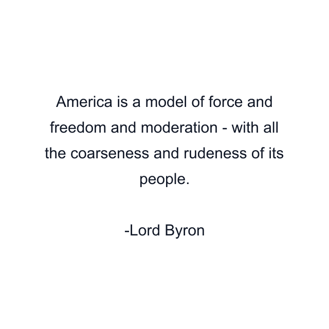 America is a model of force and freedom and moderation - with all the coarseness and rudeness of its people.