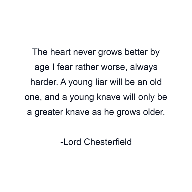 The heart never grows better by age I fear rather worse, always harder. A young liar will be an old one, and a young knave will only be a greater knave as he grows older.