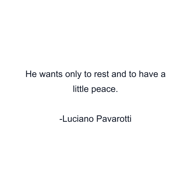 He wants only to rest and to have a little peace.