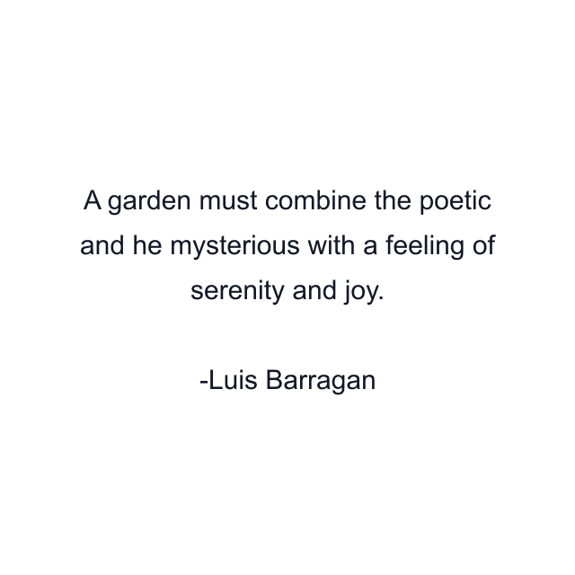 A garden must combine the poetic and he mysterious with a feeling of serenity and joy.