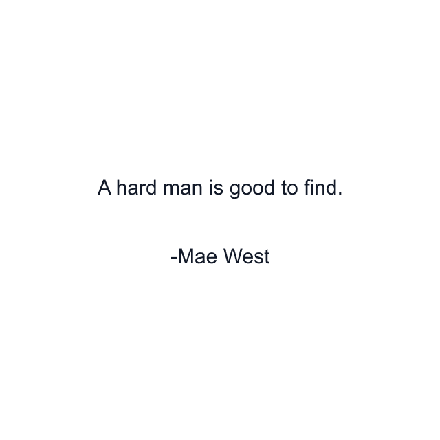 A hard man is good to find.