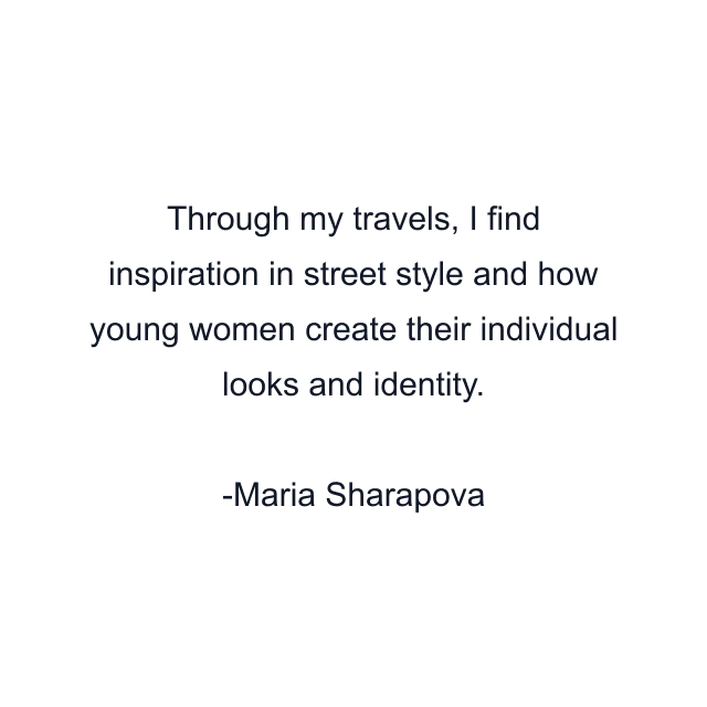 Through my travels, I find inspiration in street style and how young women create their individual looks and identity.