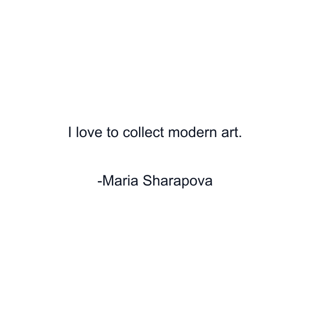 I love to collect modern art.