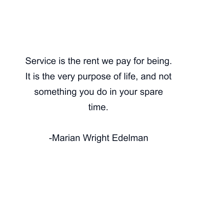 Service is the rent we pay for being. It is the very purpose of life, and not something you do in your spare time.