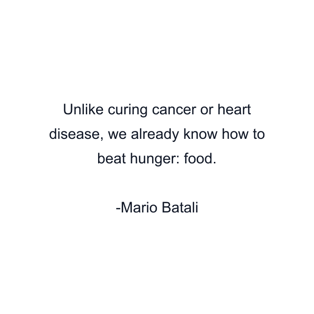 Unlike curing cancer or heart disease, we already know how to beat hunger: food.