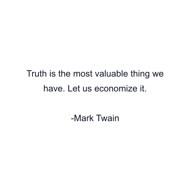 Truth is the most valuable thing we have. Let us economize it.