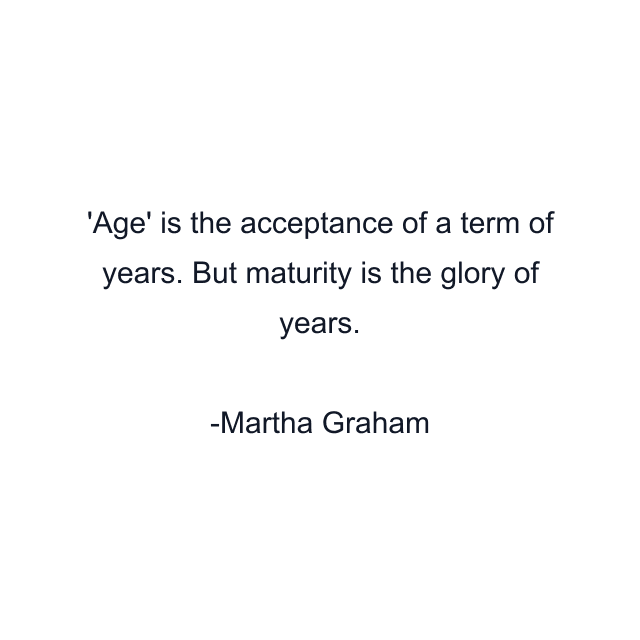 Age' is the acceptance of a term of years. But maturity is the glory of years.